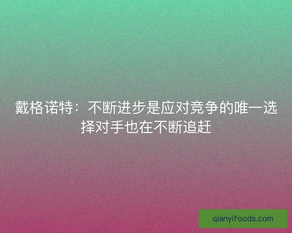 戴格诺特：不断进步是应对竞争的唯一选择对手也在不断追赶