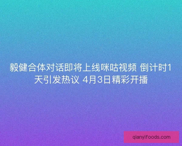 毅健合体对话即将上线咪咕视频 倒计时1天引发热议 4月3日精彩开播