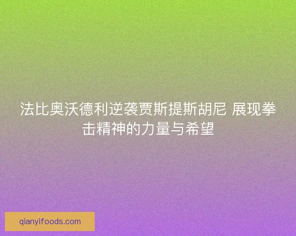 法比奥沃德利逆袭贾斯提斯胡尼 展现拳击精神的力量与希望