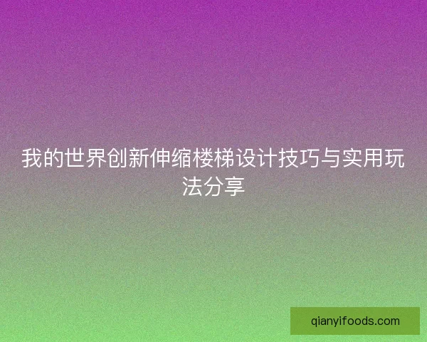我的世界创新伸缩楼梯设计技巧与实用玩法分享
