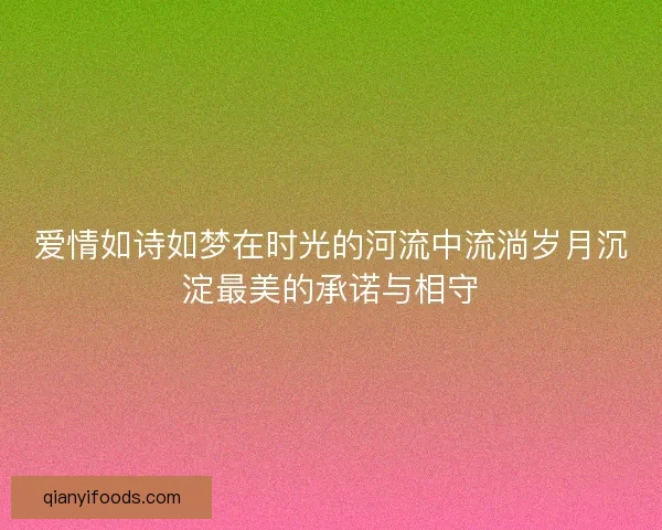 爱情如诗如梦在时光的河流中流淌岁月沉淀最美的承诺与相守