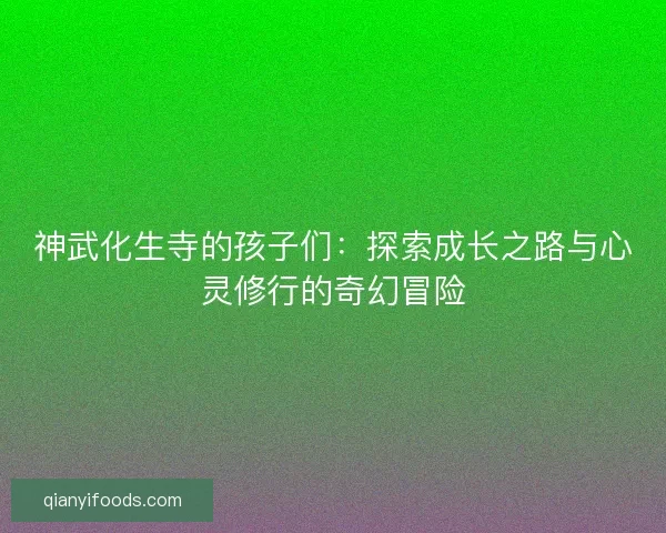 神武化生寺的孩子们：探索成长之路与心灵修行的奇幻冒险