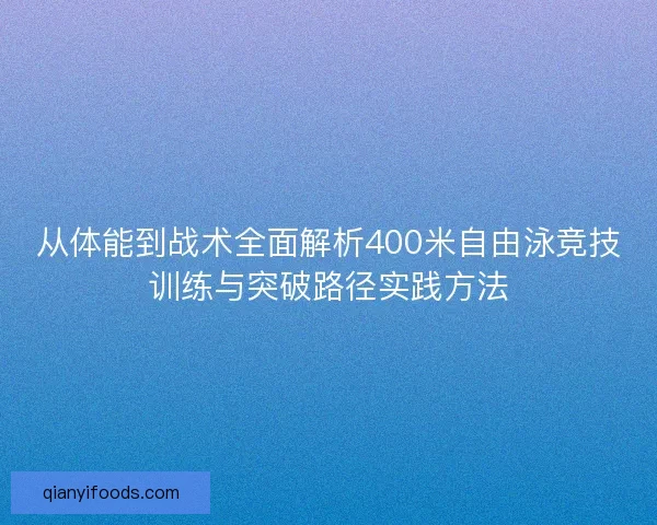 从体能到战术全面解析400米自由泳竞技训练与突破路径实践方法