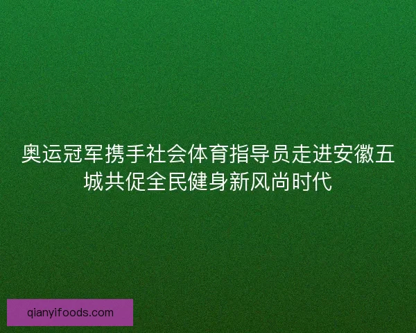 奥运冠军携手社会体育指导员走进安徽五城共促全民健身新风尚时代