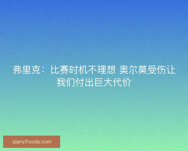 弗里克：比赛时机不理想 奥尔莫受伤让我们付出巨大代价