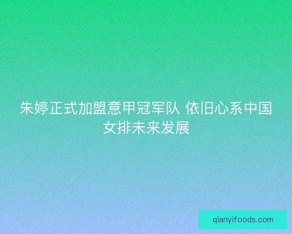 朱婷正式加盟意甲冠军队 依旧心系中国女排未来发展