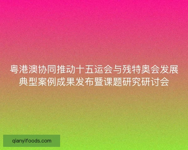 粤港澳协同推动十五运会与残特奥会发展典型案例成果发布暨课题研究研讨会