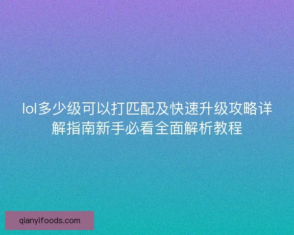 lol多少级可以打匹配及快速升级攻略详解指南新手必看全面解析教程