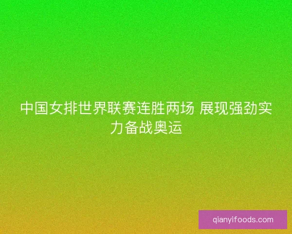 中国女排世界联赛连胜两场 展现强劲实力备战奥运