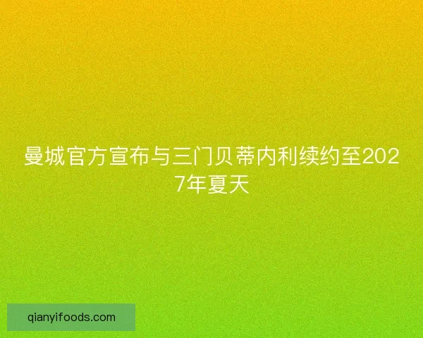 曼城官方宣布与三门贝蒂内利续约至2027年夏天