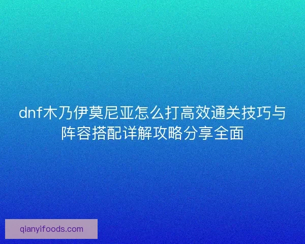dnf木乃伊莫尼亚怎么打高效通关技巧与阵容搭配详解攻略分享全面