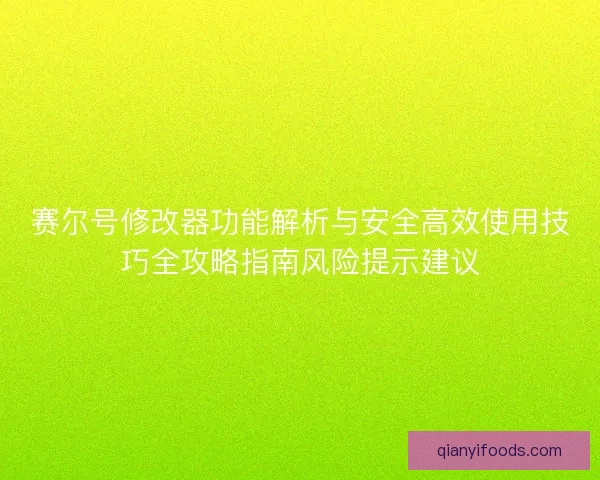 赛尔号修改器功能解析与安全高效使用技巧全攻略指南风险提示建议