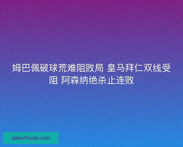 姆巴佩破球荒难阻败局 皇马拜仁双线受阻 阿森纳绝杀止连败