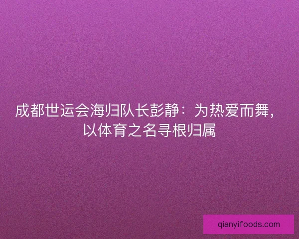 成都世运会海归队长彭静：为热爱而舞，以体育之名寻根归属