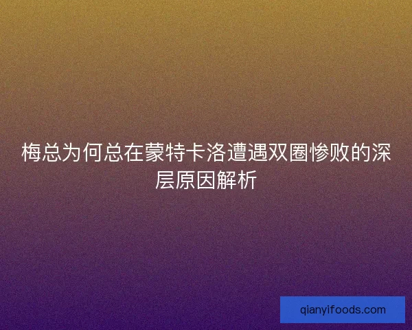 梅总为何总在蒙特卡洛遭遇双圈惨败的深层原因解析