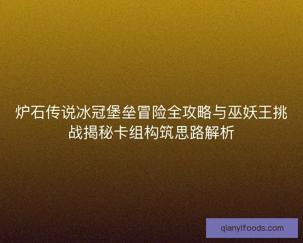 炉石传说冰冠堡垒冒险全攻略与巫妖王挑战揭秘卡组构筑思路解析