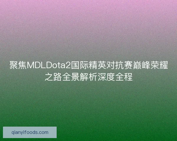 聚焦MDLDota2国际精英对抗赛巅峰荣耀之路全景解析深度全程