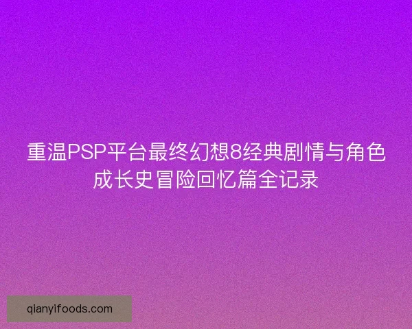 重温PSP平台最终幻想8经典剧情与角色成长史冒险回忆篇全记录
