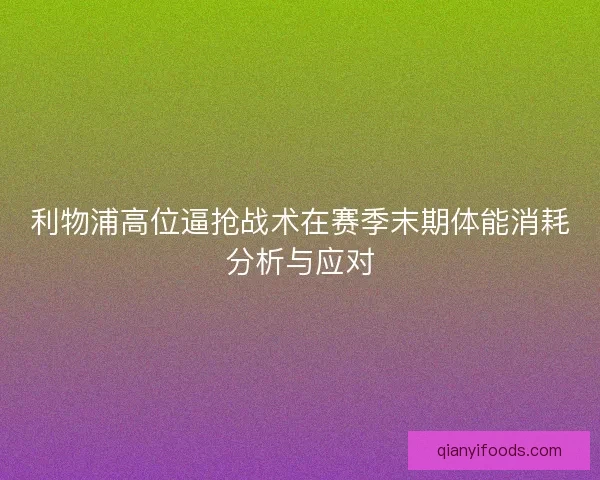 利物浦高位逼抢战术在赛季末期体能消耗分析与应对