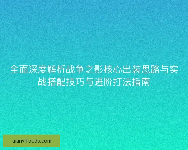 全面深度解析战争之影核心出装思路与实战搭配技巧与进阶打法指南