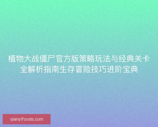 植物大战僵尸官方版策略玩法与经典关卡全解析指南生存冒险技巧进阶宝典